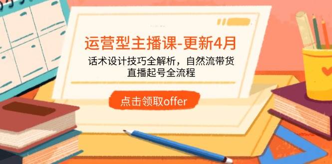运营型主播课-更新4月，话术设计技巧全解析，自然流带货，直播起号全流程-资源基地