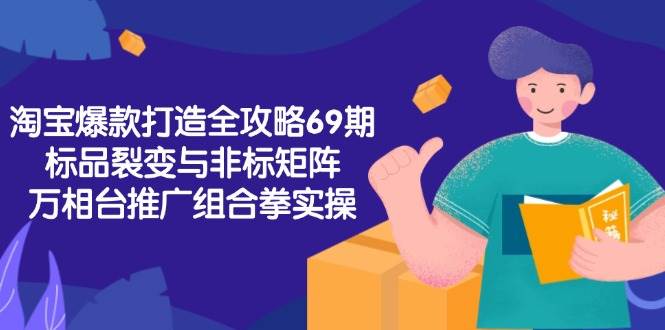 淘宝爆款打造全攻略-69期，标品裂变与非标矩阵，万相台推广组合拳实操-资源基地
