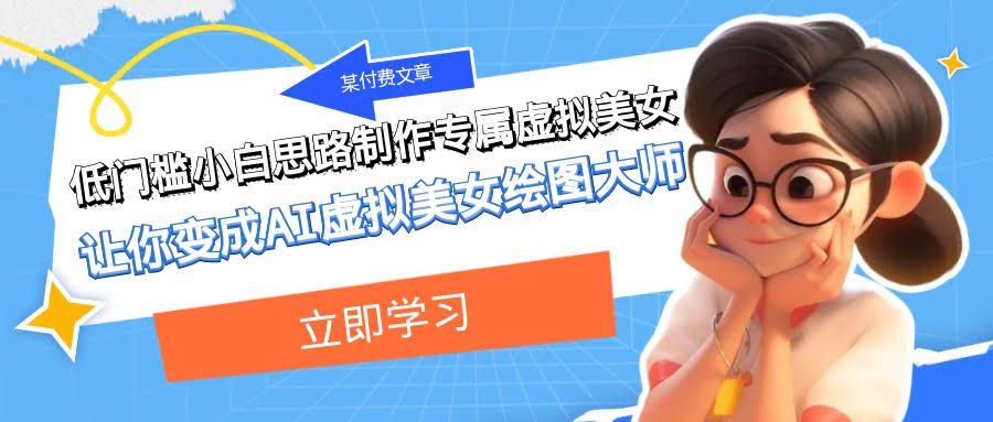 某付费文章：低门槛小白思路制作专属虚拟美女 让你变成AI虚拟美女绘图大师-资源基地