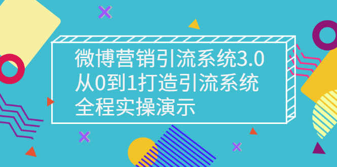 微博营销引流系统3.0，从0到1打造引流系统，全程实操演示-资源基地