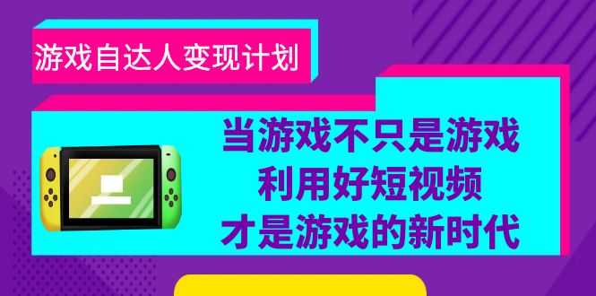 游戏·自达人变现计划,当游戏不只是游戏,利用好短视频才是游戏的新时代-资源基地