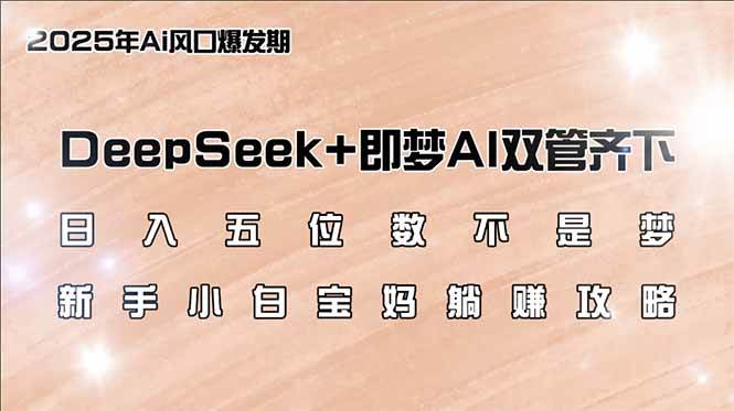 日入五位数不是梦,DeepSeek+即梦AI双管齐下,新手小白宝妈躺赚攻略-资源基地