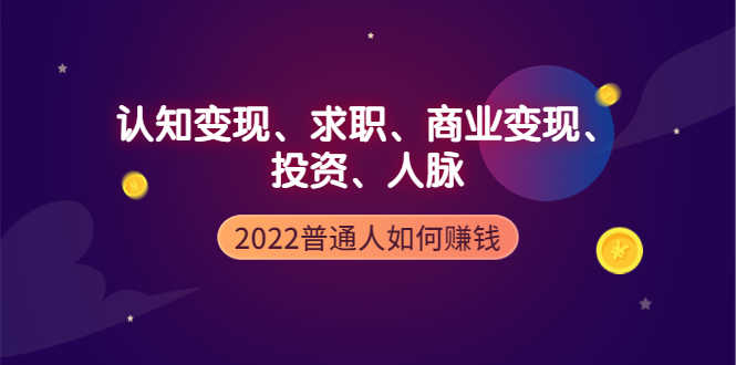 2022普通人如何赚钱：包括认知变现、求职、商业变现、投资、人脉等等-资源基地