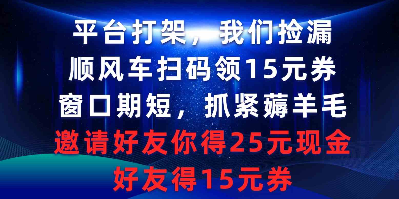 平台打架我们捡漏，顺风车扫码领15元券，窗口期短抓紧薅羊毛，邀请好友…-资源基地