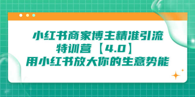 小红书商家 博主精准引流特训营【4.0】用小红书放大你的生意势能-资源基地