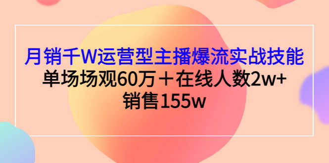 月销千W运营型主播爆流实战技能，单场场观60万＋在线人数2w+销售155w-资源基地