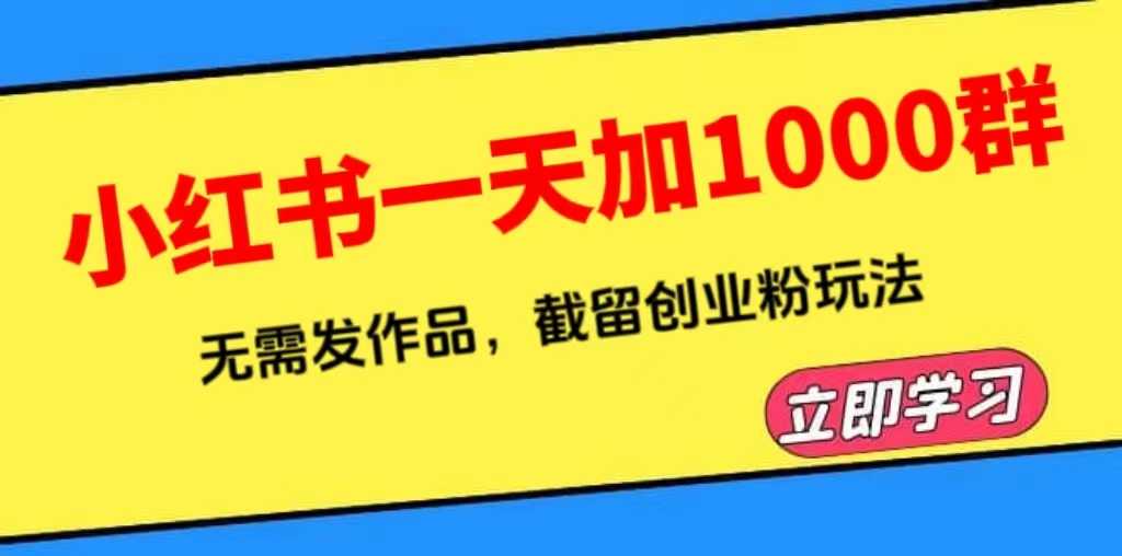 小红书一天加1000群，无需发作品，截留创业粉玩法    （附软件）-资源基地