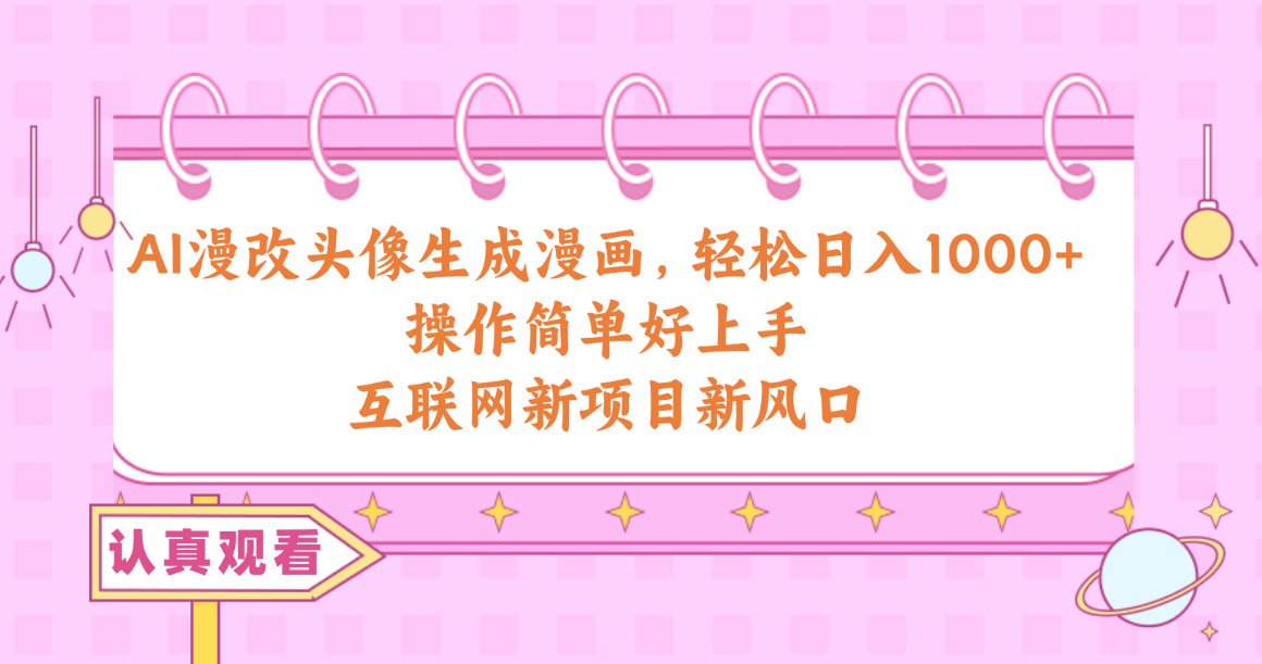 AI漫改头像生成漫画,轻松日入1000+,操作简单好上手,互联网新项目新风口-资源基地