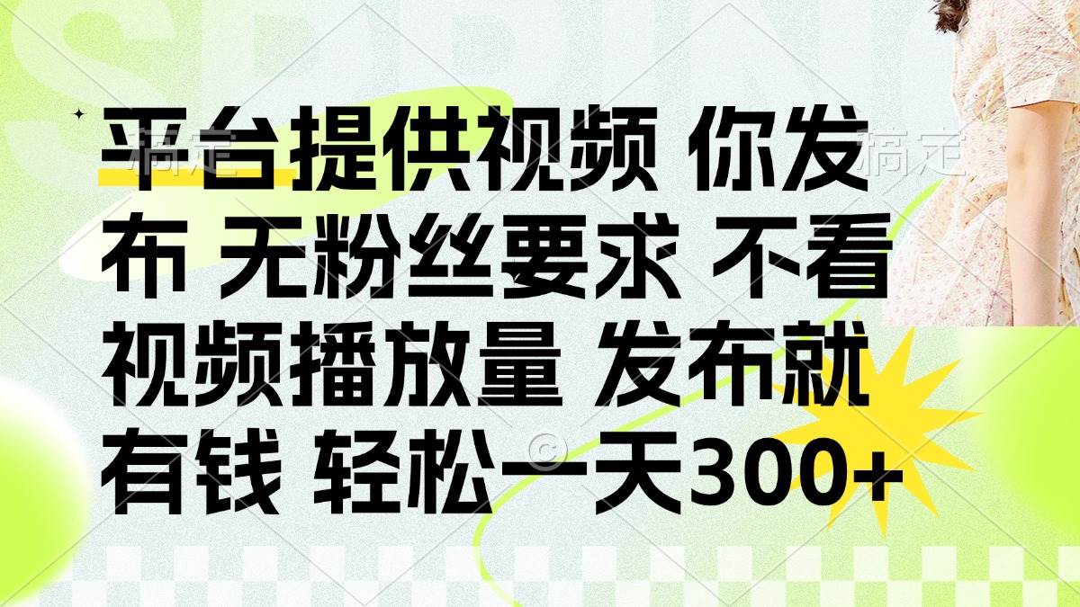 发布平台提供视频就有钱 无粉丝要求 不看视频播放量 发布就有钱 一天300+-资源基地