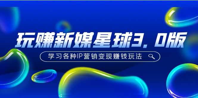 《玩赚新媒星球3.0版》学习各种IP营销变现赚钱玩法(价值498)-资源基地