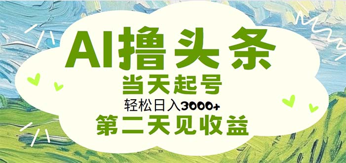AI撸头条，轻松日入3000+无脑操作，当天起号，第二天见收益-资源基地