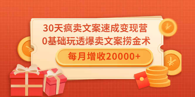30天疯卖文案速成变现营，0基础玩透爆卖文案捞金术！每月增收20000+-资源基地