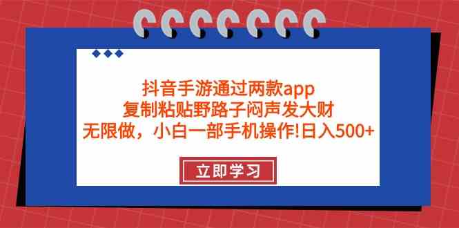 抖音手游通过两款app，复制粘贴野路子闷声发大财，无限做 一部手机日入500+-资源基地