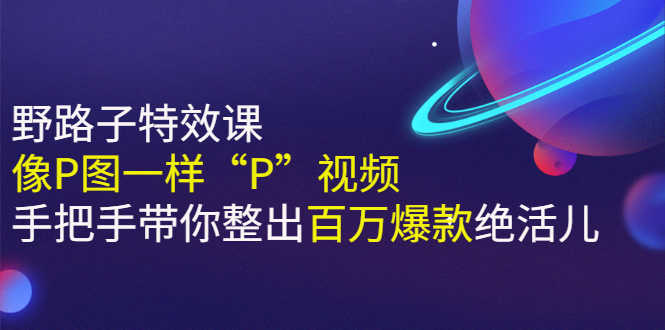 《野路子特效课：像P图一样“P”视频》手把手带你整出百万爆款绝活儿-资源基地
