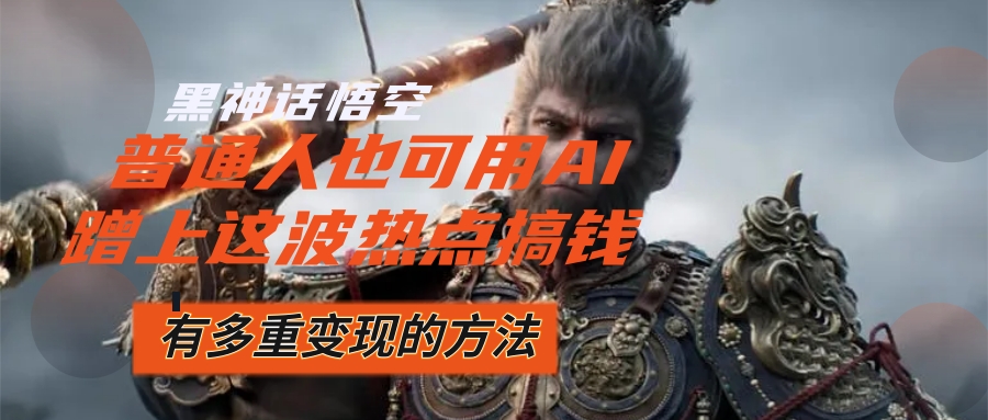 黑神话悟空爆火，已经有人利用这波流量变现几十万，普通人也可用AI蹭上…-资源基地
