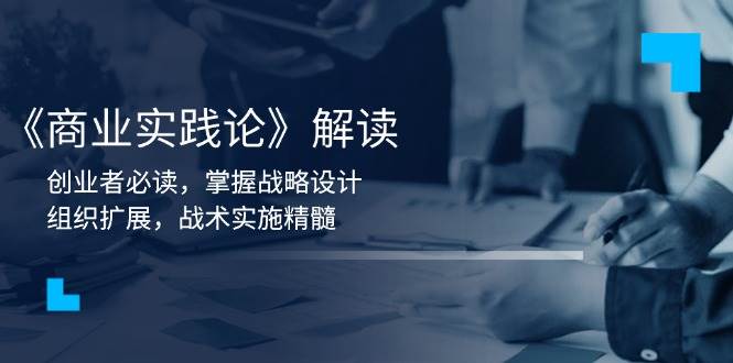 《商业实践论》解读：创业者必读，掌握战略设计，组织扩展，战术实施精髓-资源基地