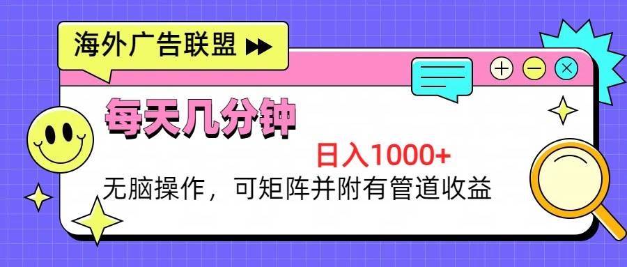 海外广告联盟，每天几分钟日入1000+无脑操作，可矩阵并附有管道收益-资源基地