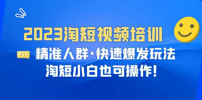 2023淘短视频培训：精准人群·快速爆发玩法，淘短小白也可操作！-资源基地