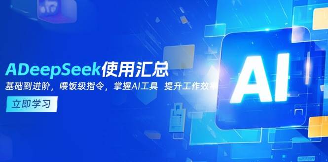 DeepSeek使用汇总，基础到进阶，提示词技巧，掌握AI工具  提升工作效率-资源基地