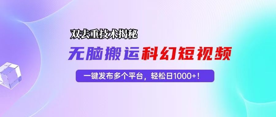 科幻短视频双重去重技术揭秘，一键发布多个平台，轻松日入1000+！-资源基地