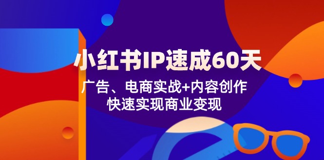 小红书 IP速成60天:广告、电商实战+内容创作,快速实现商业变现-资源基地