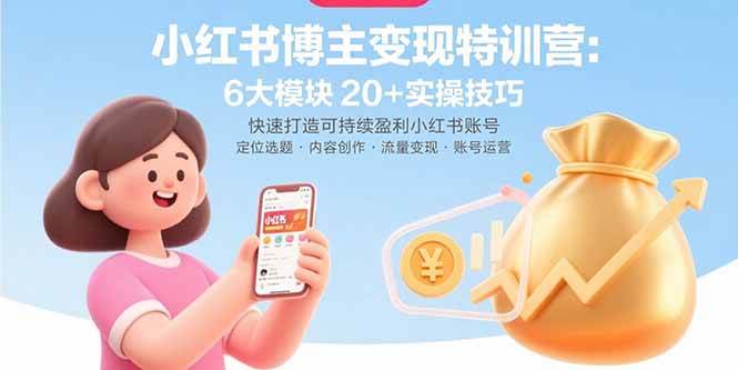 小红书博主变现特训营：6大模块20+实操技巧 快速打造可持续盈利小红书账号-资源基地
