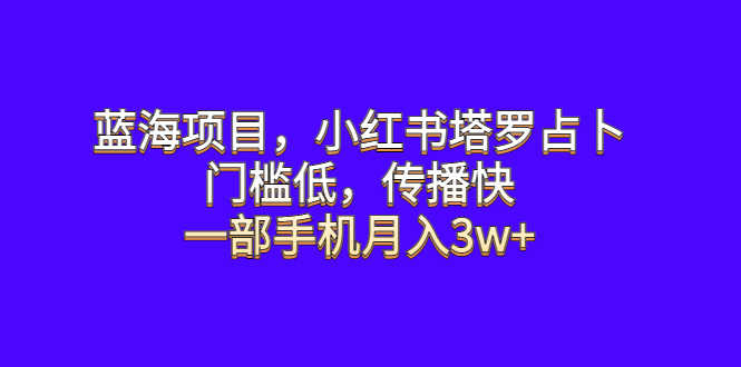 蓝海项目，小红书塔罗占卜，门槛低，传播快，一部手机月入3w+-资源基地