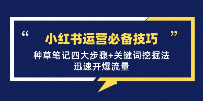 小红书运营必备技巧，种草笔记四大步骤+关键词挖掘法：迅速开爆流量-资源基地