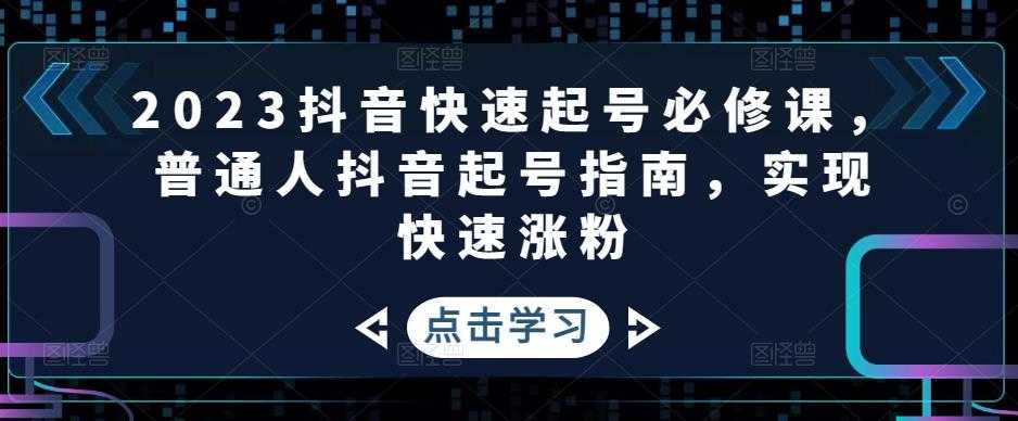 2023抖音快速起号必修课,普通人抖音起号指南,实现快速涨粉-资源基地
