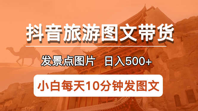 抖音旅游图文带货项目,每天半小时发景点图片日入500+长期稳定项目-资源基地