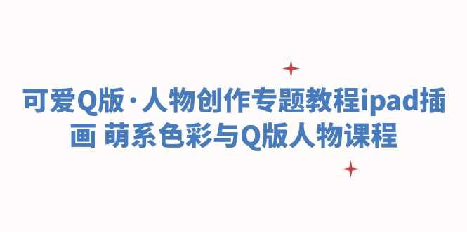可爱Q版·人物创作专题教程ipad插画 萌系色彩与Q版人物课程-资源基地
