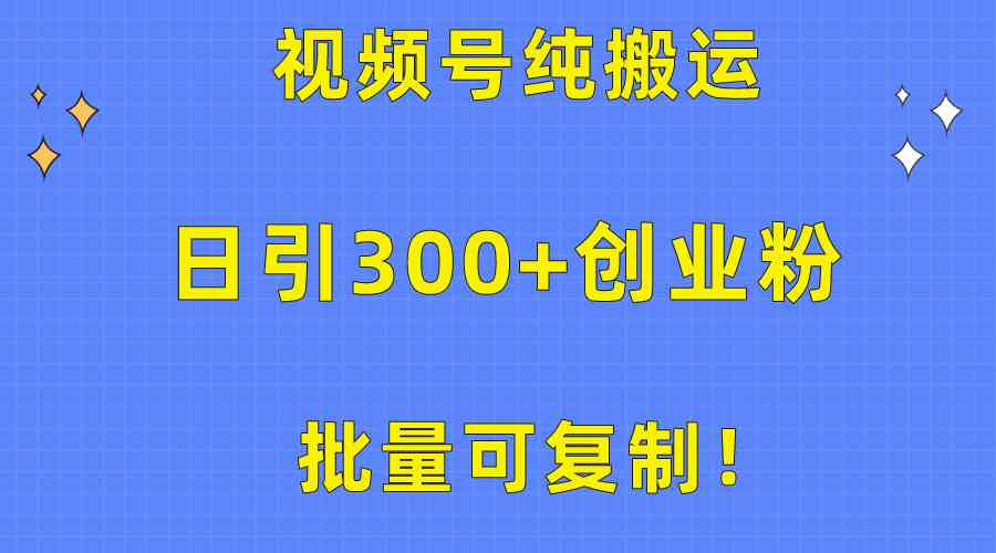 批量可复制!视频号纯搬运日引300+创业粉教程!-资源基地