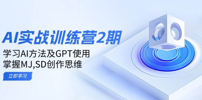 ai实战训练营2期：学习AI方法及GPT使用，掌握MJ,SD创作思维-资源基地