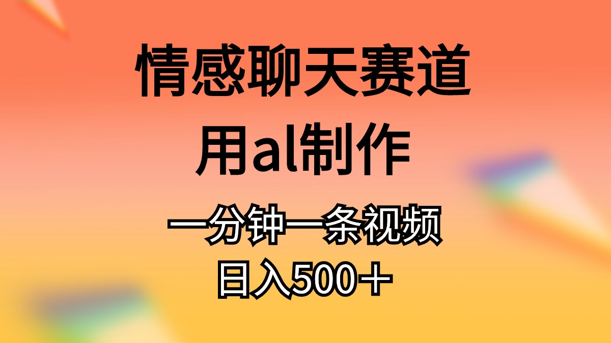情感聊天赛道用al制作一分钟一条视频日入500＋-资源基地