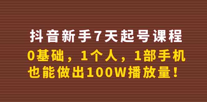 抖音新手7天起号课程：0基础，1个人，1部手机，也能做出100W播放量！-资源基地