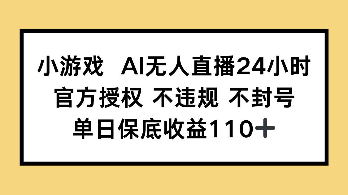 小游戏AI无人直播,官方授权 不违规 不封号,单日保底收益110+-资源基地