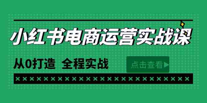 最新小红书·电商运营实战课,从0打造 全程实战(65节视频课)-资源基地