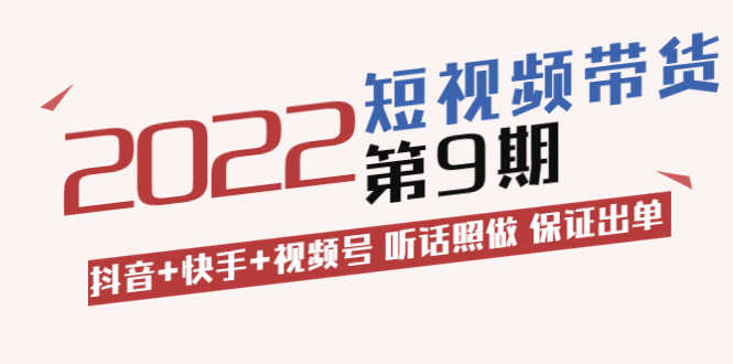 短视频带货第9期：抖音+快手+视频号 听话照做 保证出单-资源基地