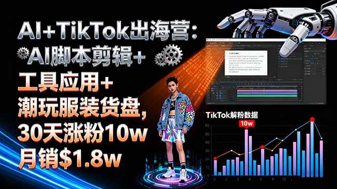 AI+TikTok出海营:AI脚本剪辑+工具应用+潮玩服装货盘,30天涨粉10w月销$1.8w-资源基地