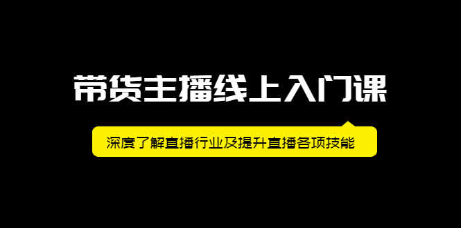 带货主播线上入门课,深度了解直播行业及提升直播各项技能-资源基地