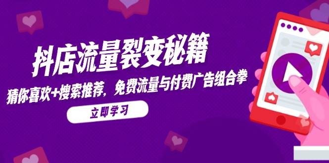抖店流量裂变秘籍,猜你喜欢,搜索推荐,免费流量与付费广告组合拳-资源基地