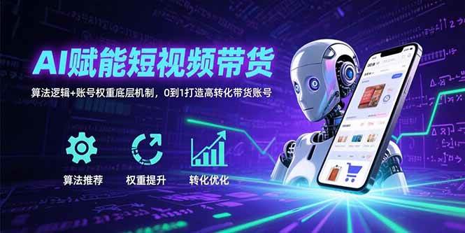 AI赋能短视频带货：算法逻辑+账号权重底层机制，0到1打造高转化带货账号-资源基地