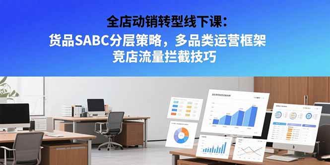 全店动销转型线下课：货品SABC分层策略，多品类运营框架 竞店流量拦截技巧-资源基地
