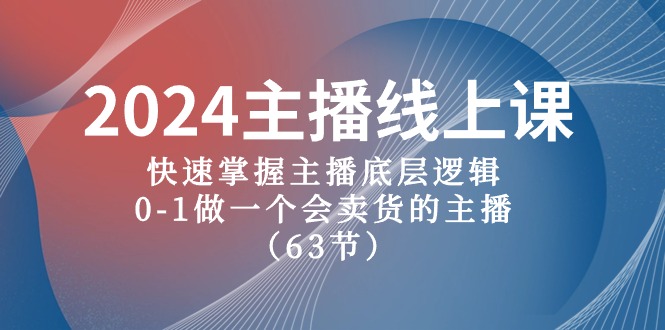 2024主播线上课，快速掌握主播底层逻辑，0-1做一个会卖货的主播（63节课）-资源基地