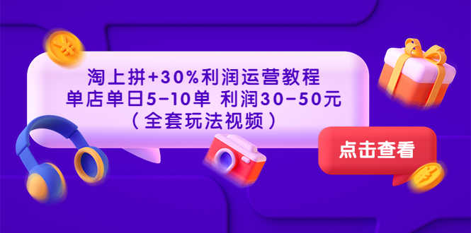 淘上拼+30%利润运营教程 ：单店单日5-10单 利润30-50元（全套玩法视频）-资源基地