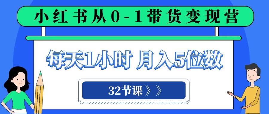 小红书 0-1带货变现营,每天1小时,轻松月入5位数(32节课)-资源基地