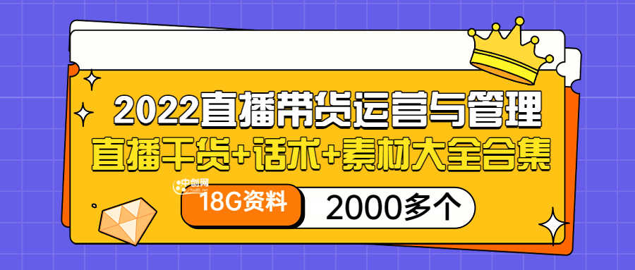 2022直播带货运营与管理:直播干货+话术+素材大全合集(18G+2000多个)-资源基地
