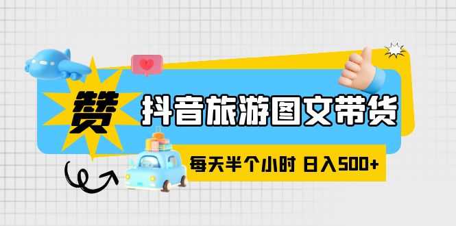 抖音旅游图文带货，零门槛，操作简单，每天半个小时，日入500+-资源基地