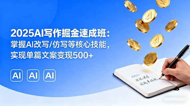 2025AI写作掘金速成班:掌握AI改写/仿写等核心技能,实现单篇文案变现500+-资源基地
