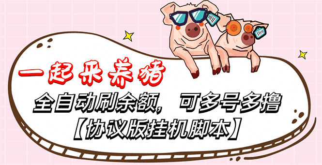 一起来养猪全自动挂机协议脚本，多号多撸 外面号称单号一天500+【附脚本】-资源基地